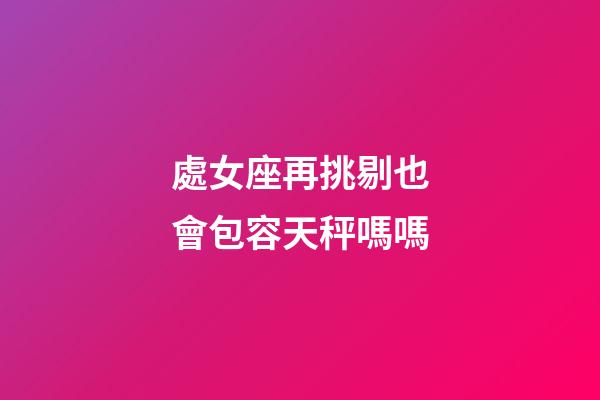 處女座再挑剔也會包容天秤嗎嗎-第1張-星座運勢-玄機派
