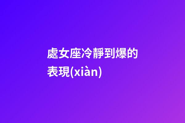 處女座冷靜到爆的表現(xiàn)-第1張-星座運(yùn)勢-玄機(jī)派
