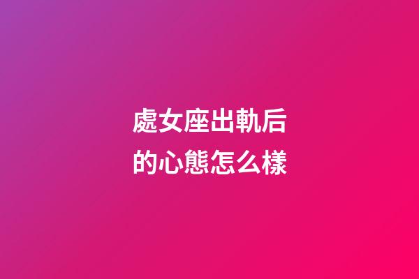 處女座出軌后的心態怎么樣-第1張-星座運勢-玄機派