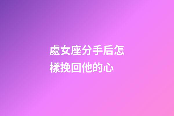 處女座分手后怎樣挽回他的心-第1張-星座運勢-玄機派