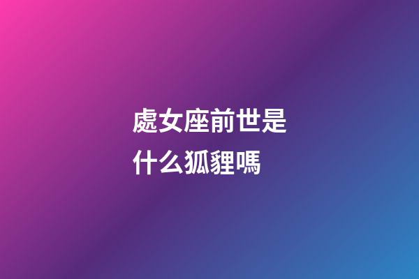 處女座前世是什么狐貍嗎-第1張-星座運勢-玄機派