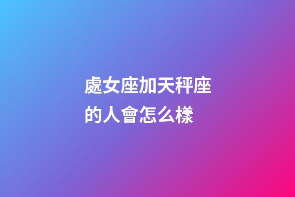處女座加天秤座的人會怎么樣-第1張-星座運勢-玄機派
