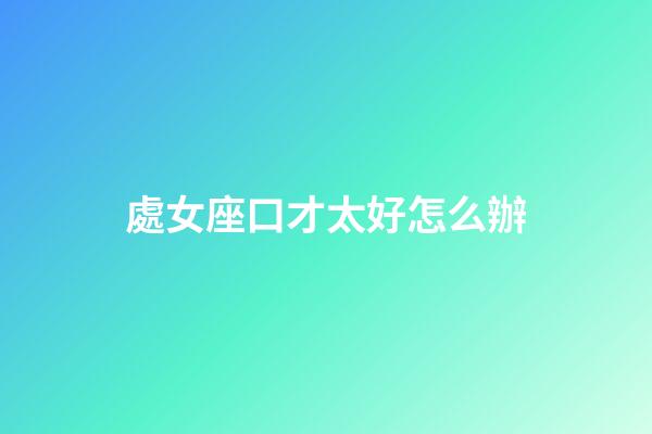 處女座口才太好怎么辦-第1張-星座運勢-玄機派