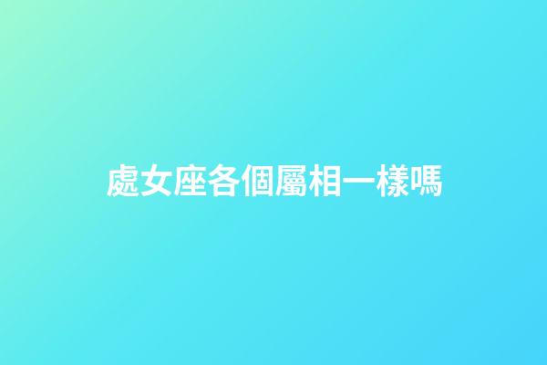 處女座各個屬相一樣嗎-第1張-星座運勢-玄機派