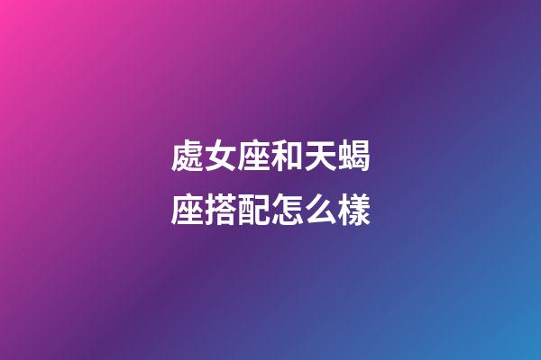 處女座和天蝎座搭配怎么樣-第1張-星座運勢-玄機派