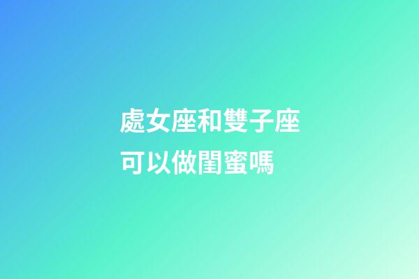 處女座和雙子座可以做閨蜜嗎-第1張-星座運勢-玄機派