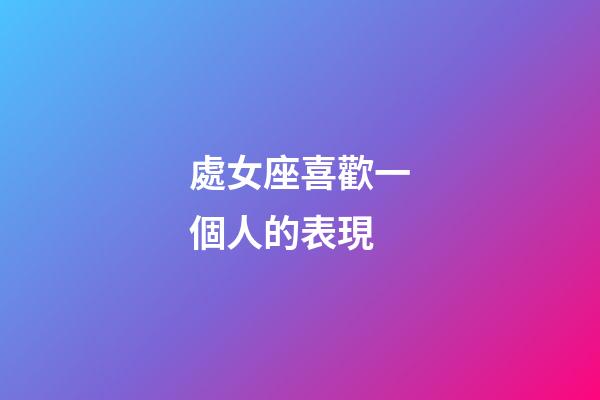 處女座喜歡一個人的表現（處座男暗戀你的狀態）-第1張-星座運勢-玄機派