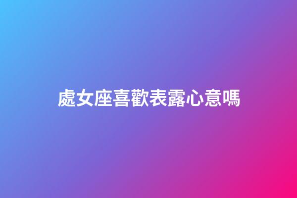 處女座喜歡表露心意嗎-第1張-星座運勢-玄機派