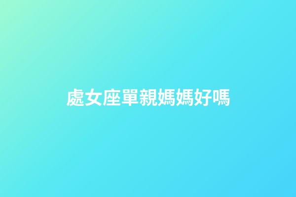 處女座單親媽媽好嗎-第1張-星座運勢-玄機派