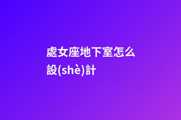 處女座地下室怎么設(shè)計