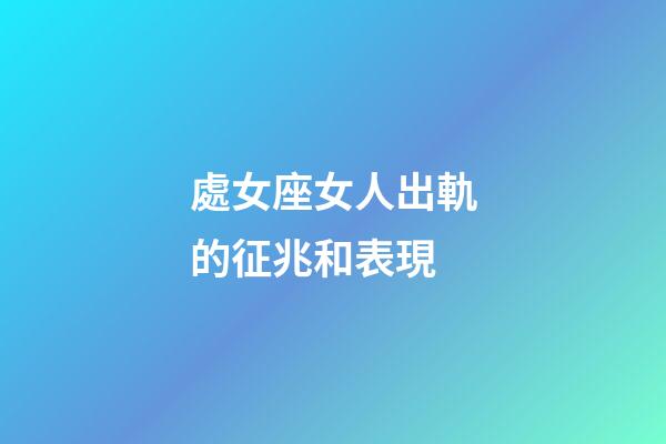 處女座女人出軌的征兆和表現-第1張-星座運勢-玄機派