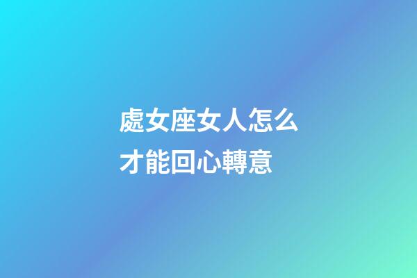 處女座女人怎么才能回心轉意-第1張-星座運勢-玄機派
