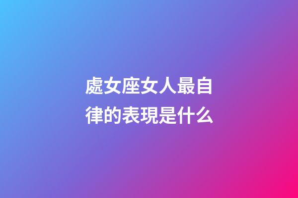 處女座女人最自律的表現是什么-第1張-星座運勢-玄機派