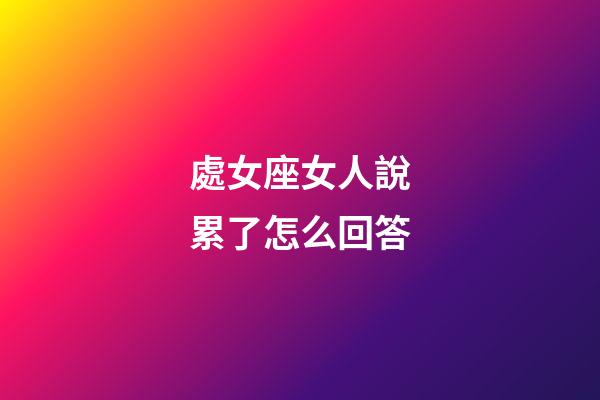 處女座女人說累了怎么回答-第1張-星座運勢-玄機派