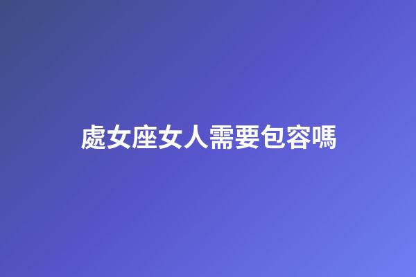 處女座女人需要包容嗎-第1張-星座運勢-玄機派