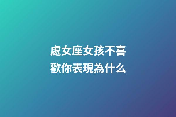 處女座女孩不喜歡你表現為什么-第1張-星座運勢-玄機派