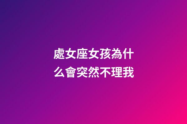 處女座女孩為什么會突然不理我-第1張-星座運勢-玄機派