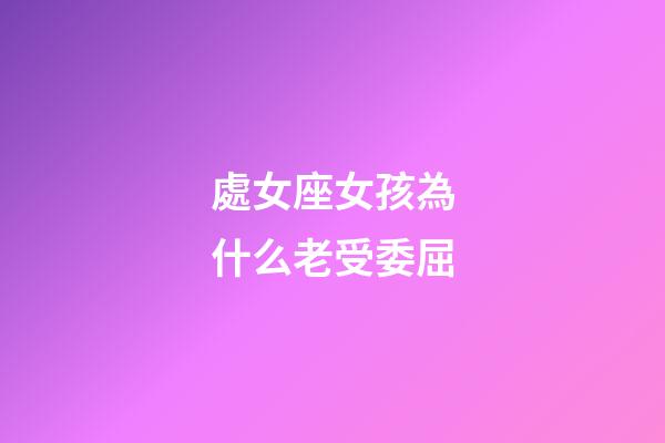 處女座女孩為什么老受委屈-第1張-星座運(yùn)勢-玄機(jī)派