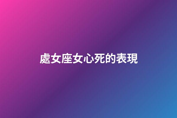 處女座女心死的表現