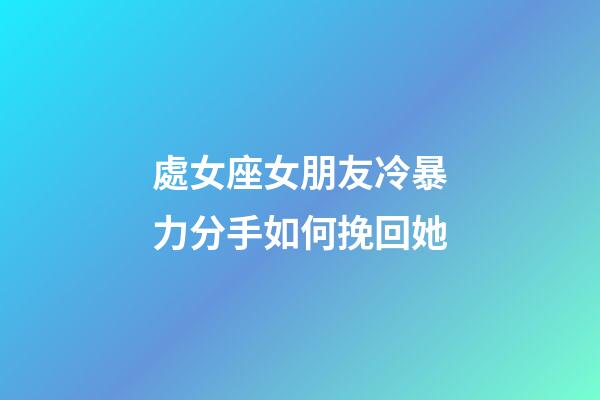 處女座女朋友冷暴力分手如何挽回她-第1張-星座運勢-玄機派