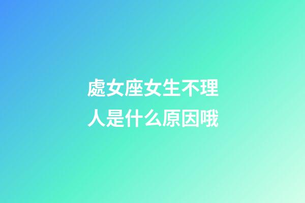 處女座女生不理人是什么原因哦-第1張-星座運(yùn)勢(shì)-玄機(jī)派