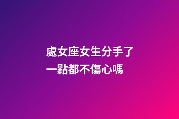 處女座女生分手了一點都不傷心嗎-第1張-星座運勢-玄機派