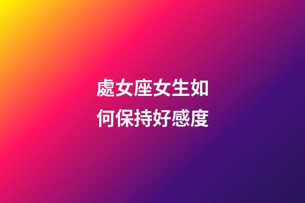 處女座女生如何保持好感度-第1張-星座運勢-玄機派