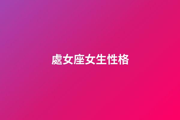 處女座女生性格（處座女生脾氣越來越大）-第1張-星座運勢-玄機派