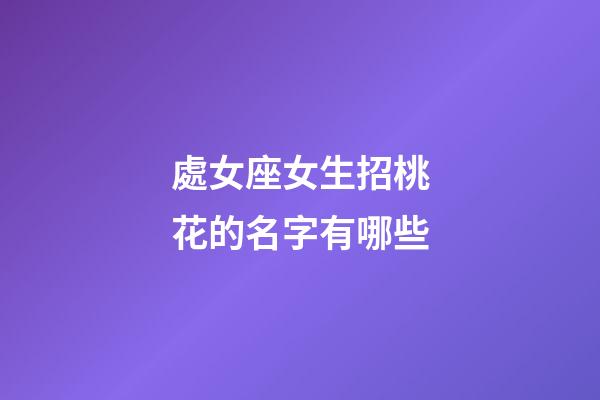 處女座女生招桃花的名字有哪些-第1張-星座運(yùn)勢-玄機(jī)派