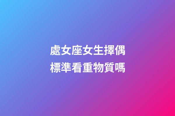 處女座女生擇偶標準看重物質嗎-第1張-星座運勢-玄機派