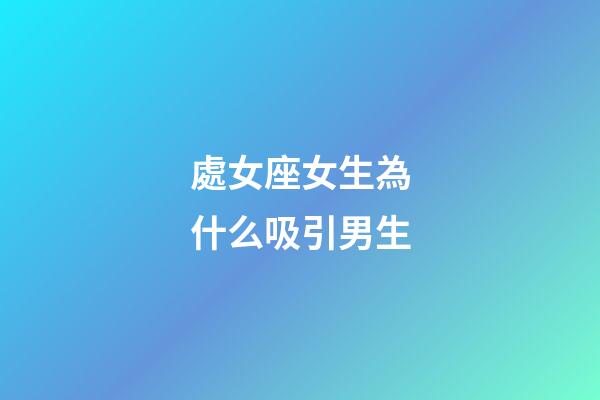 處女座女生為什么吸引男生-第1張-星座運(yùn)勢(shì)-玄機(jī)派