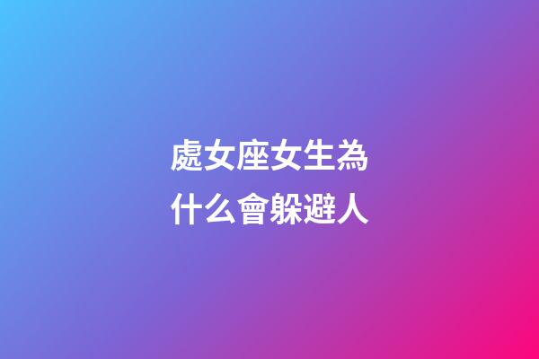 處女座女生為什么會躲避人-第1張-星座運勢-玄機派