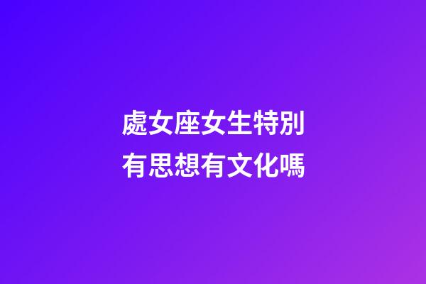 處女座女生特別有思想有文化嗎
