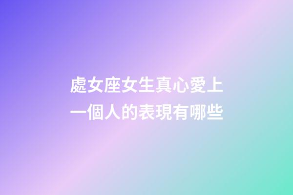 處女座女生真心愛上一個人的表現有哪些-第1張-星座運勢-玄機派