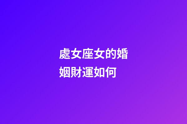 處女座女的婚姻財運如何-第1張-星座運勢-玄機派