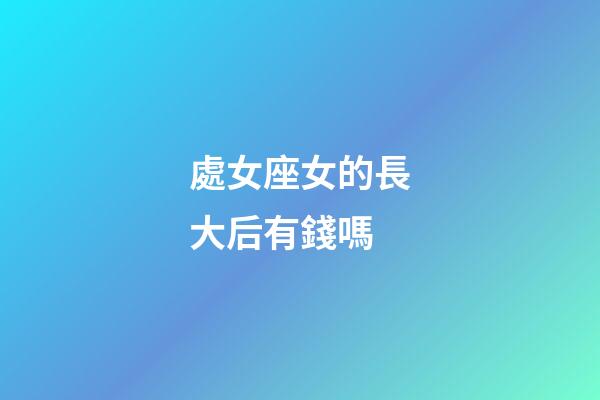 處女座女的長大后有錢嗎-第1張-星座運勢-玄機派