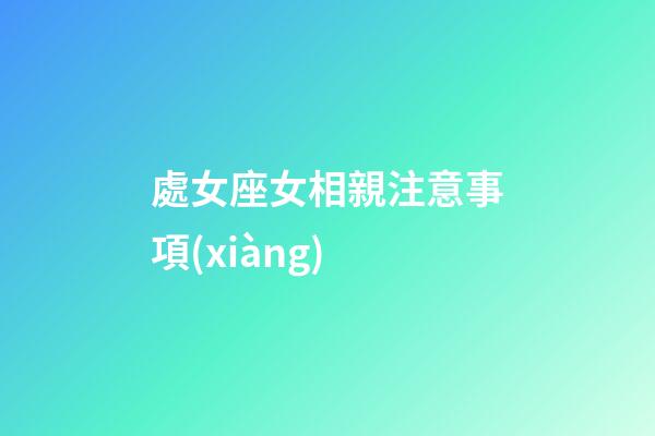 處女座女相親注意事項(xiàng)-第1張-星座運(yùn)勢(shì)-玄機(jī)派