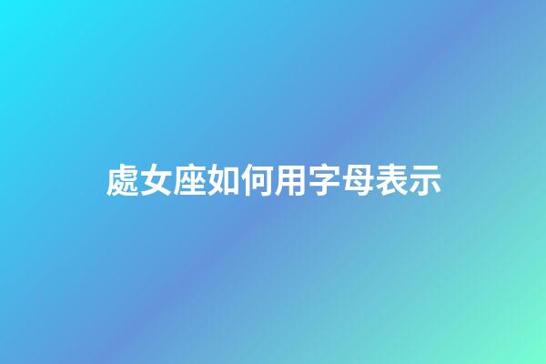 處女座如何用字母表示-第1張-星座運(yùn)勢-玄機(jī)派
