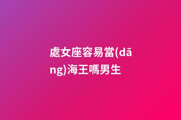 處女座容易當(dāng)海王嗎男生-第1張-星座運(yùn)勢-玄機(jī)派