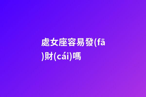 處女座容易發(fā)財(cái)嗎-第1張-星座運(yùn)勢(shì)-玄機(jī)派