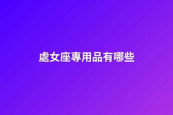 處女座專用品有哪些-第1張-星座運勢-玄機派