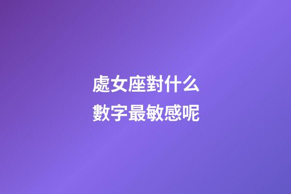 處女座對什么數字最敏感呢-第1張-星座運勢-玄機派