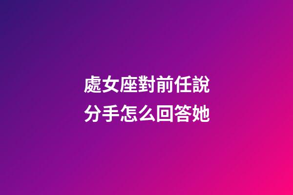 處女座對前任說分手怎么回答她-第1張-星座運勢-玄機派