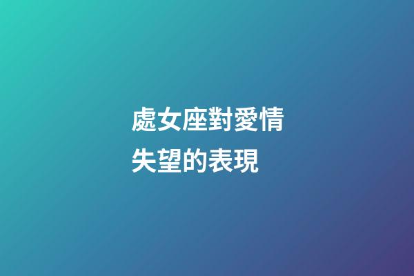 處女座對愛情失望的表現