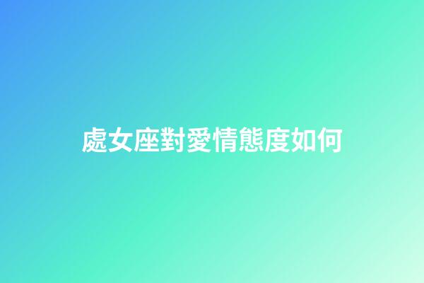 處女座對愛情態度如何-第1張-星座運勢-玄機派