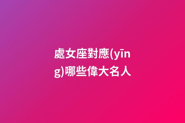 處女座對應(yīng)哪些偉大名人