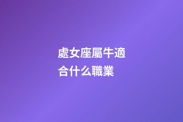 處女座屬牛適合什么職業-第1張-星座運勢-玄機派
