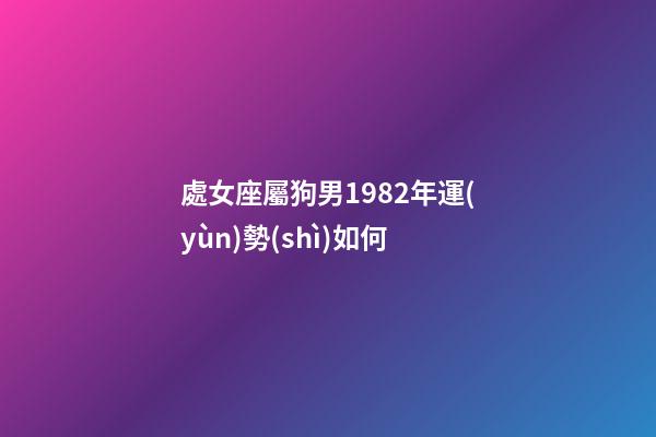 處女座屬狗男1982年運(yùn)勢(shì)如何-第1張-星座運(yùn)勢(shì)-玄機(jī)派