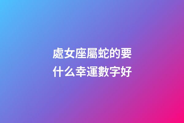 處女座屬蛇的要什么幸運數字好-第1張-星座運勢-玄機派