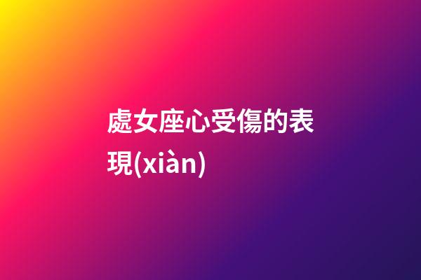 處女座心受傷的表現(xiàn)-第1張-星座運勢-玄機派